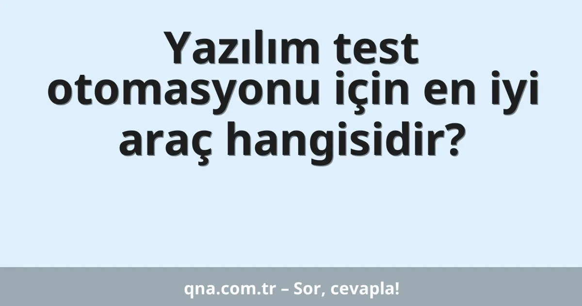 Yazılım test otomasyonu için en iyi araç hangisidir?