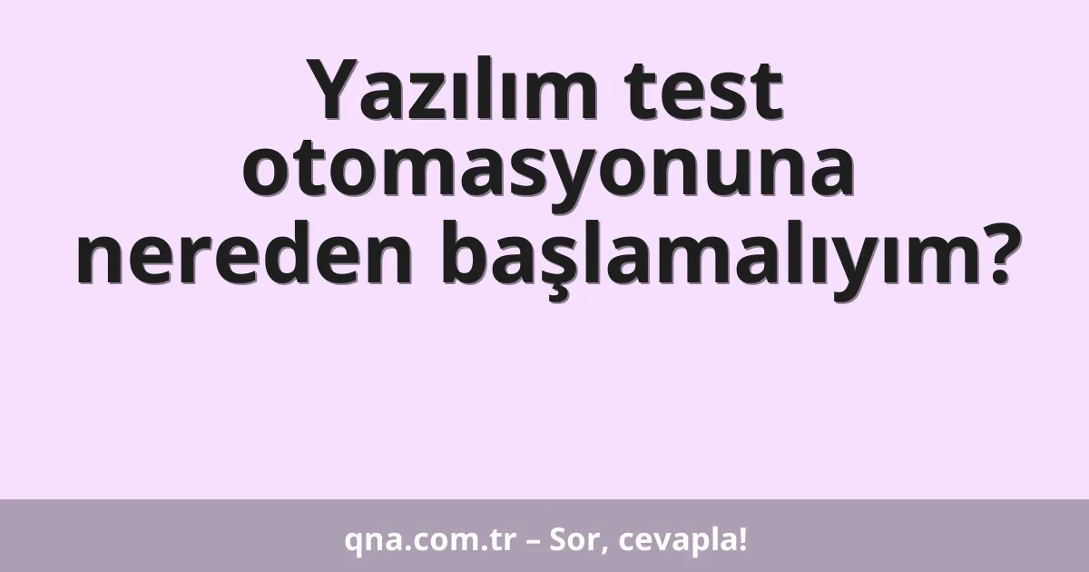 Yazılım test otomasyonuna nereden başlamalıyım?