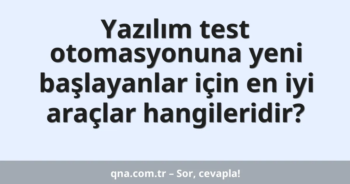 Yazılım test otomasyonuna yeni başlayanlar için en iyi araçlar hangileridir?