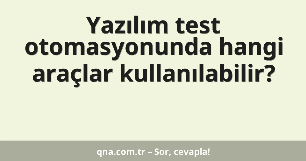 Yazılım test otomasyonunda hangi araçlar kullanılabilir?