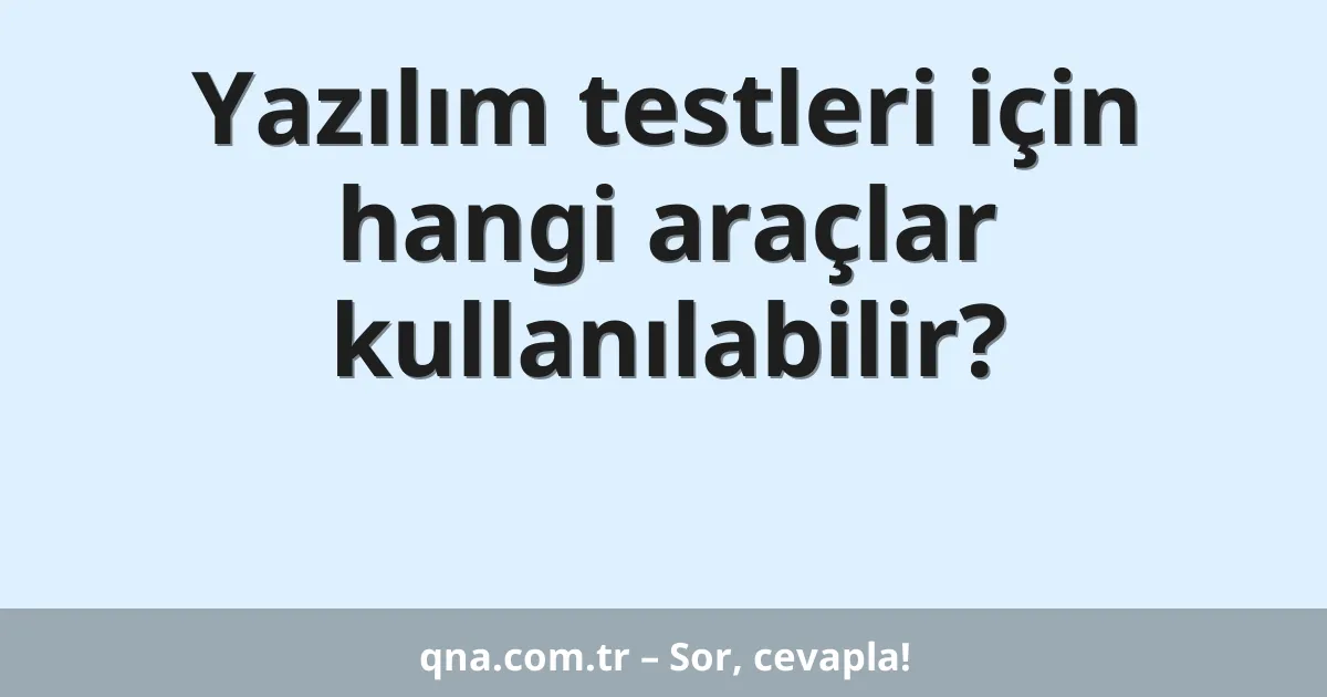 Yazılım testleri için hangi araçlar kullanılabilir?