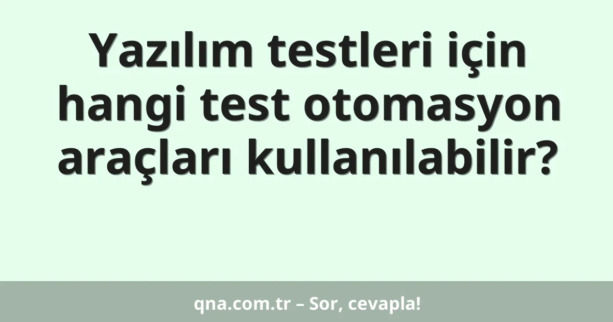 Yazılım testleri için hangi test otomasyon araçları kullanılabilir?