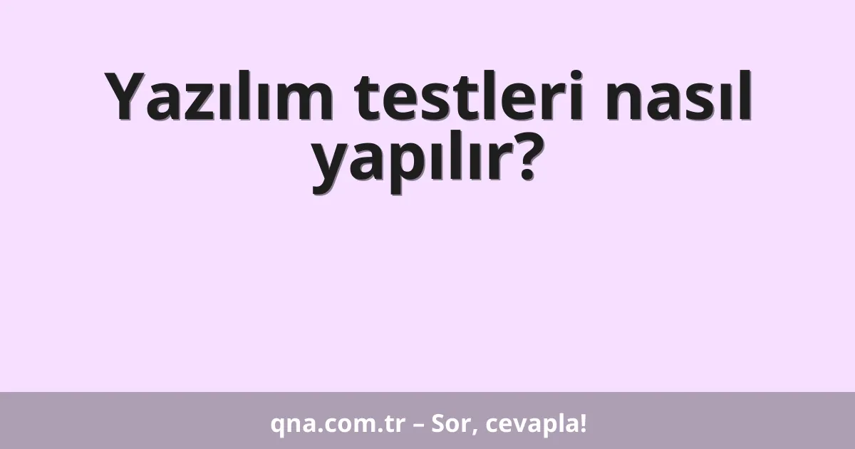 Yazılım testleri nasıl yapılır?