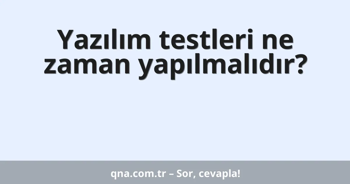 Yazılım testleri ne zaman yapılmalıdır?