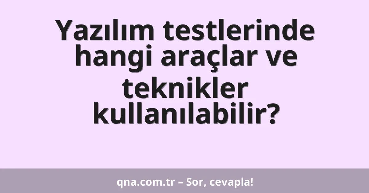 Yazılım testlerinde hangi araçlar ve teknikler kullanılabilir?
