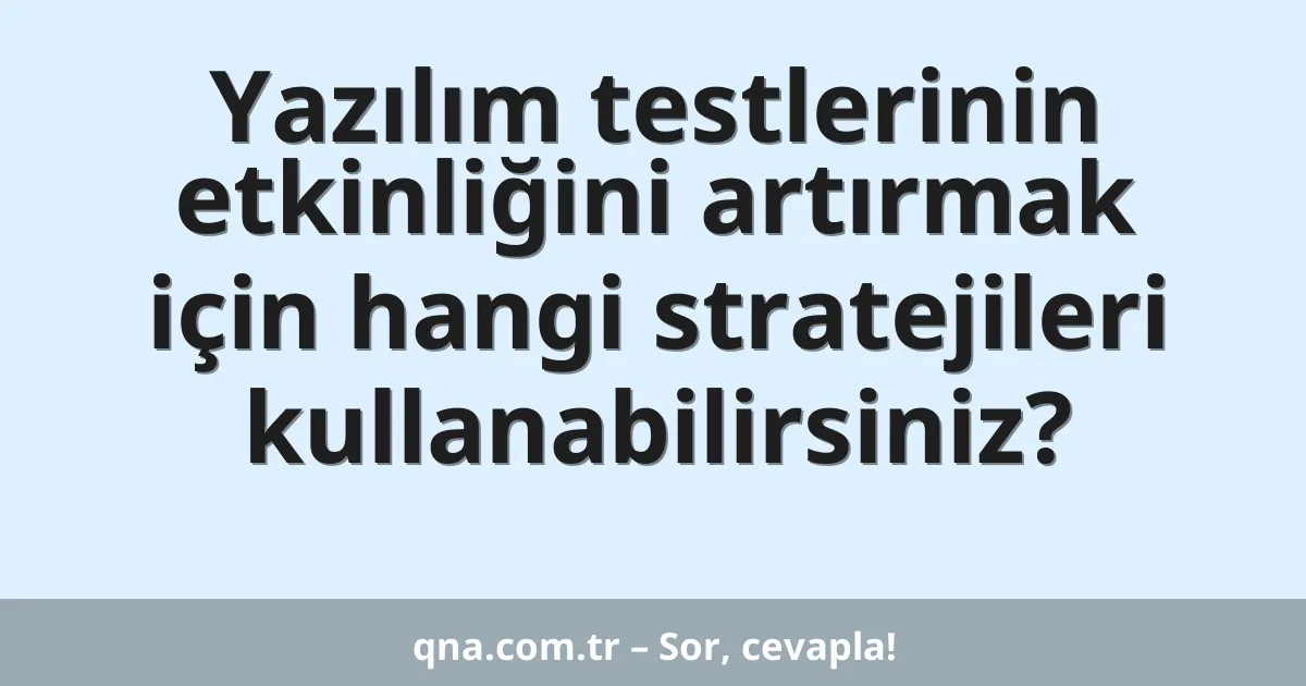 Yazılım testlerinin etkinliğini artırmak için hangi stratejileri kullanabilirsiniz?