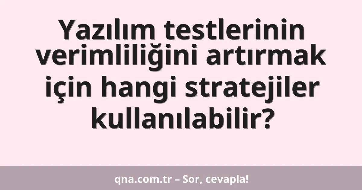 Yazılım testlerinin verimliliğini artırmak için hangi stratejiler kullanılabilir?