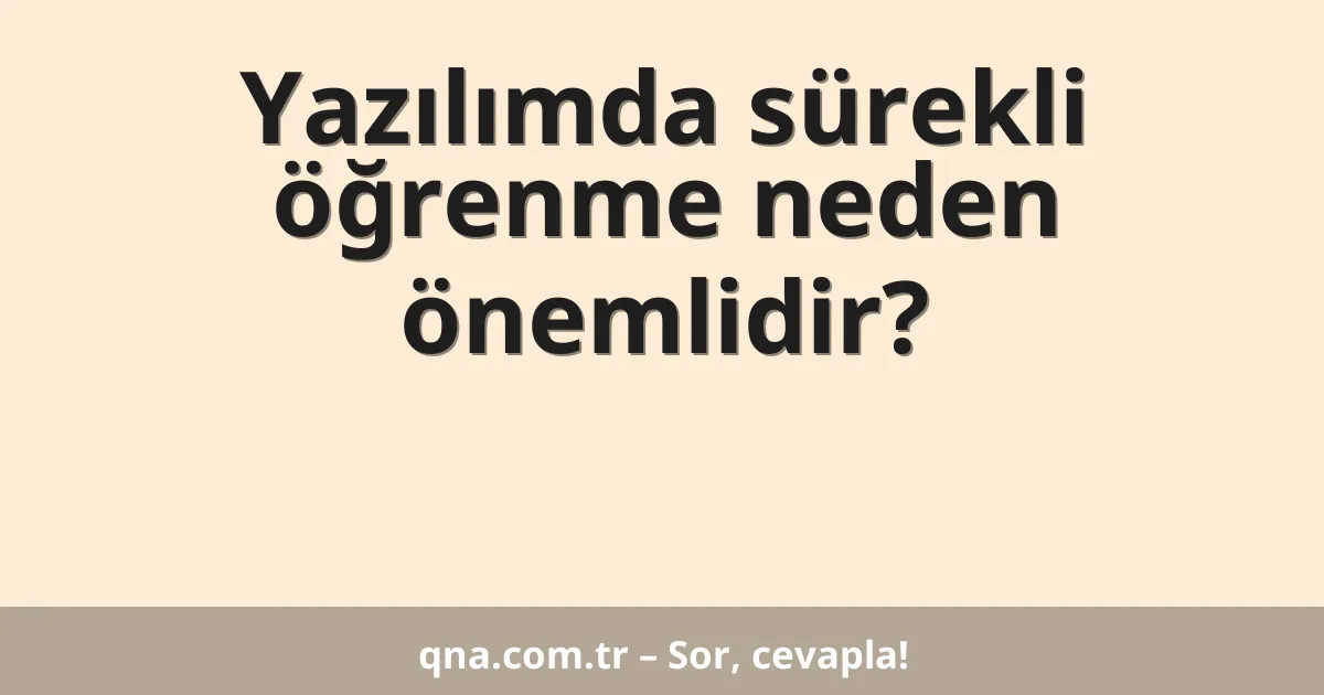 Yazılımda sürekli öğrenme neden önemlidir?