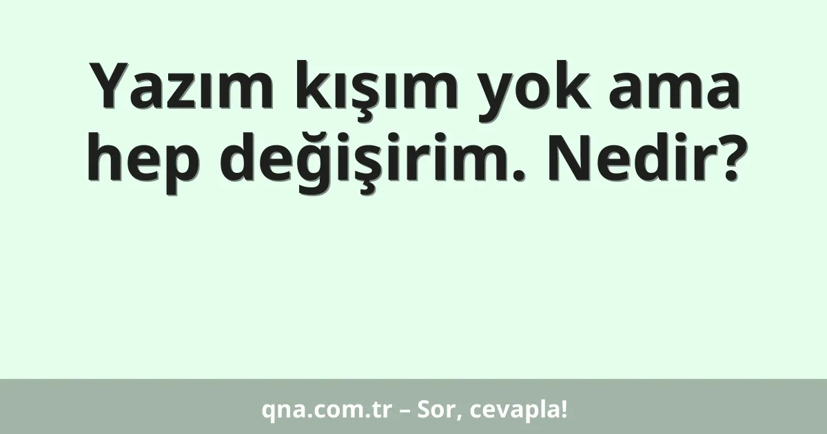 Yazım kışım yok ama hep değişirim. Nedir?