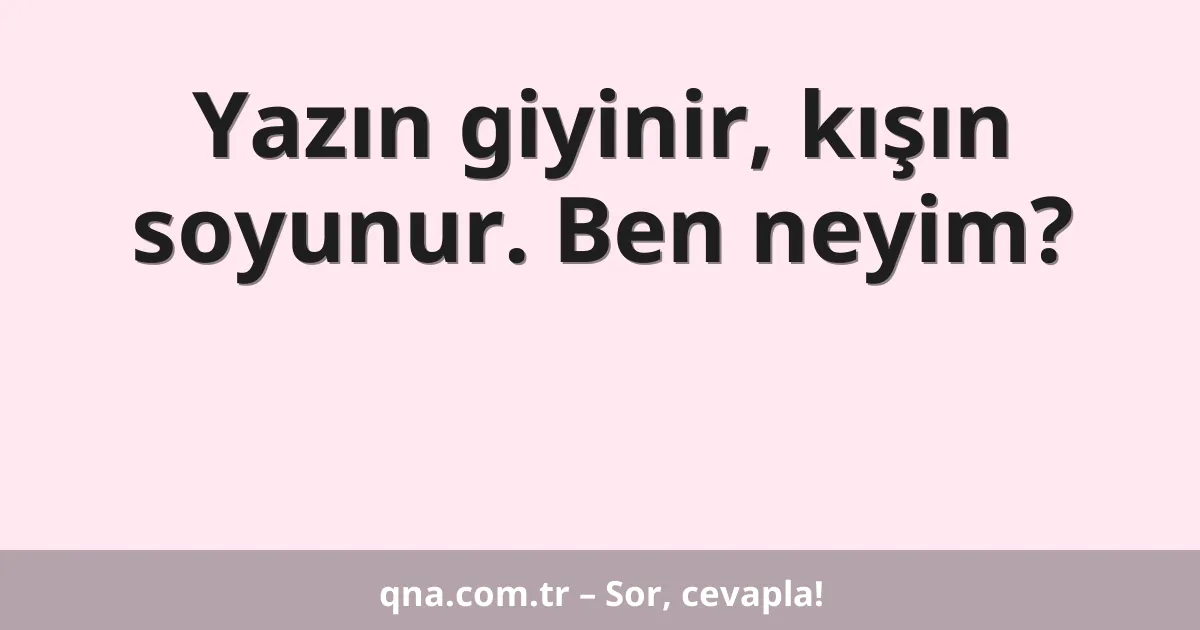 Yazın giyinir, kışın soyunur. Ben neyim?