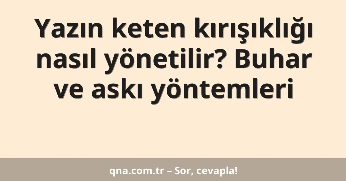 Yazın keten kırışıklığı nasıl yönetilir? Buhar ve askı yöntemleri