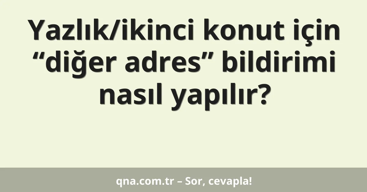 Yazlık/ikinci konut için “diğer adres” bildirimi nasıl yapılır?
