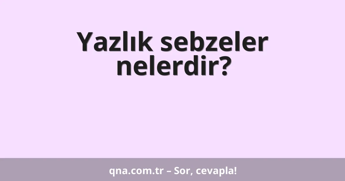 Yazlık sebzeler nelerdir?