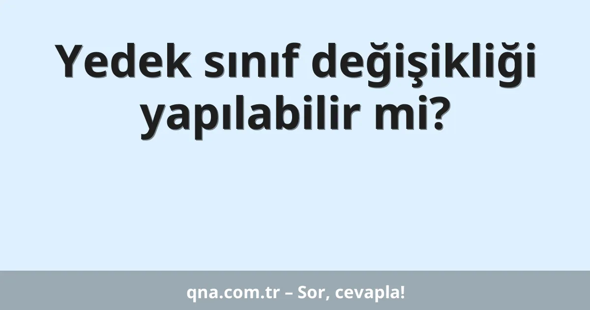 Yedek sınıf değişikliği yapılabilir mi?