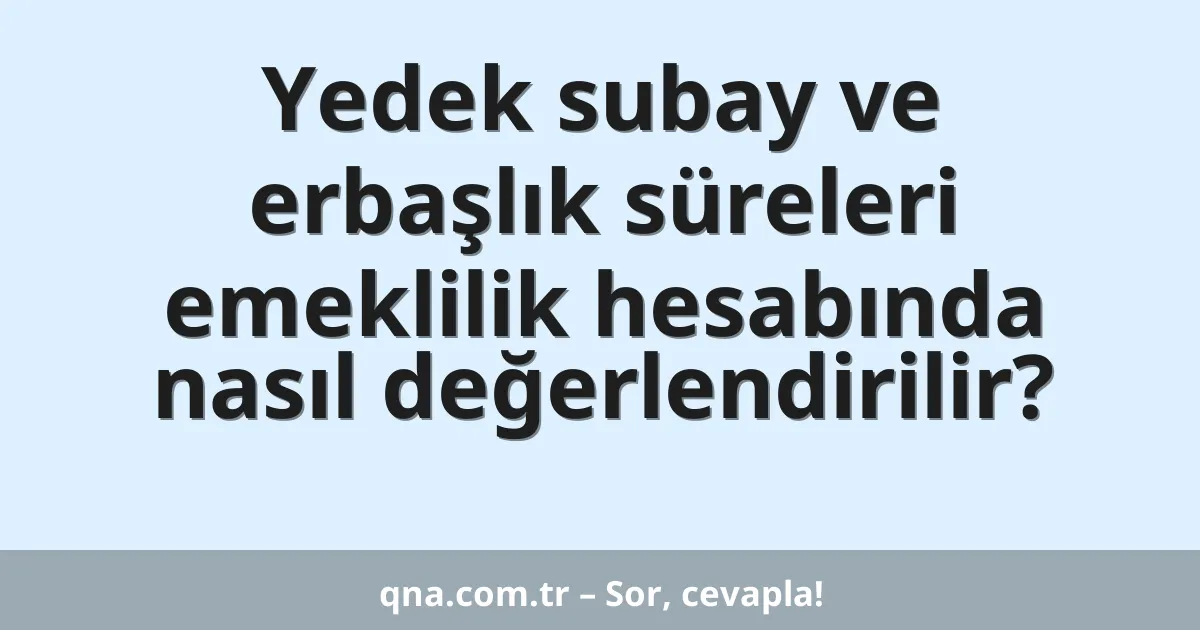 Yedek subay ve erbaşlık süreleri emeklilik hesabında nasıl değerlendirilir?