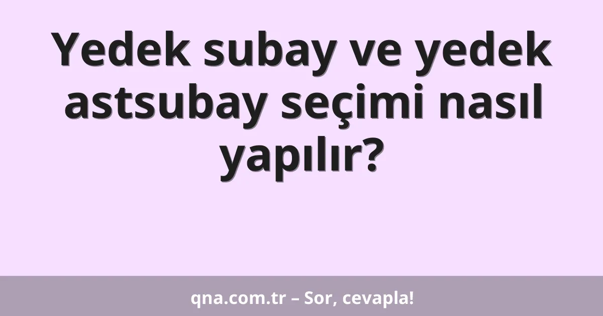 Yedek subay ve yedek astsubay seçimi nasıl yapılır?