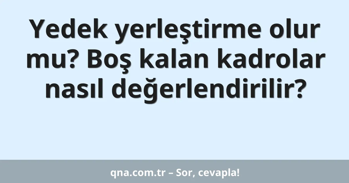 Yedek yerleştirme olur mu? Boş kalan kadrolar nasıl değerlendirilir?