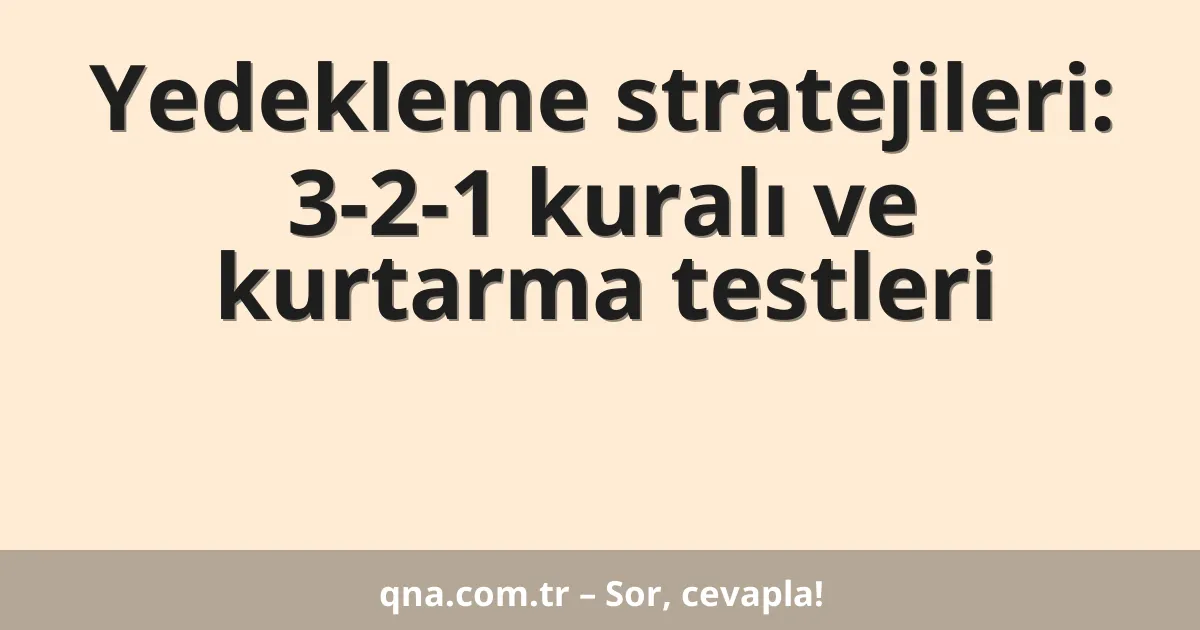 Yedekleme stratejileri: 3-2-1 kuralı ve kurtarma testleri