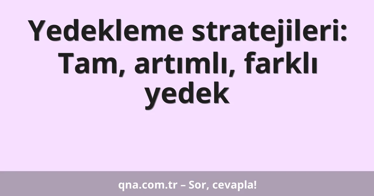 Yedekleme stratejileri: Tam, artımlı, farklı yedek