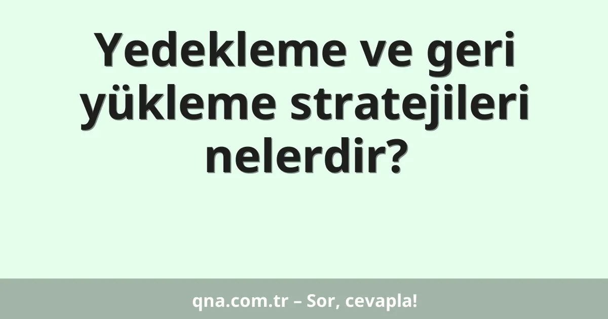 Yedekleme ve geri yükleme stratejileri nelerdir?