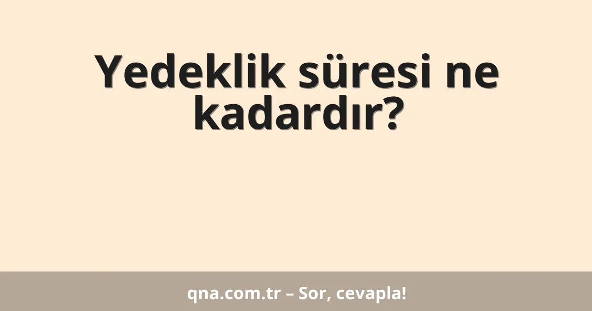 Yedeklik süresi ne kadardır?
