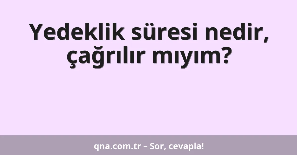 Yedeklik süresi nedir, çağrılır mıyım?