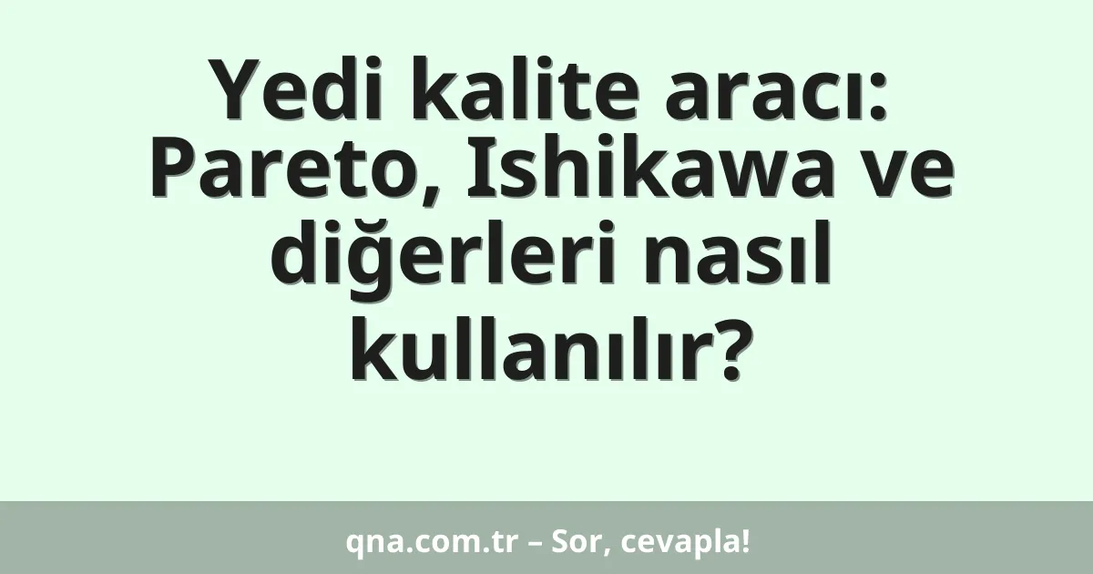 Yedi kalite aracı: Pareto, Ishikawa ve diğerleri nasıl kullanılır?
