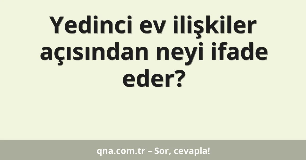 Yedinci ev ilişkiler açısından neyi ifade eder?