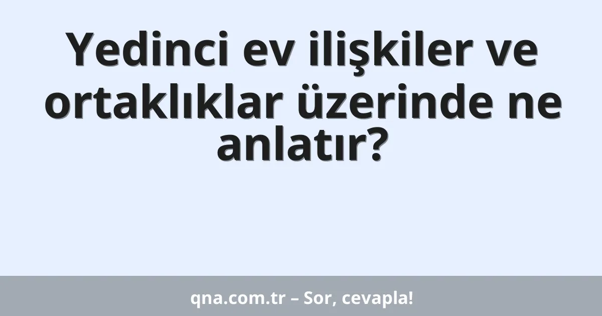 Yedinci ev ilişkiler ve ortaklıklar üzerinde ne anlatır?