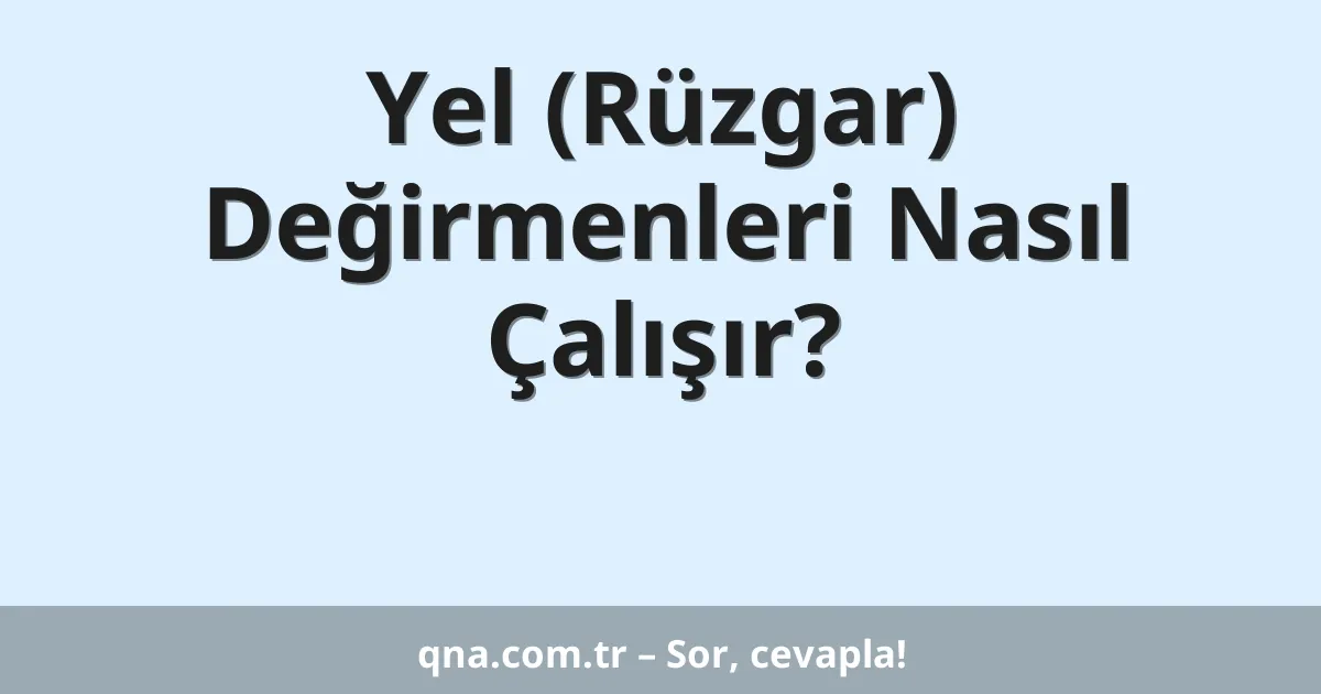 Yel (Rüzgar) Değirmenleri Nasıl Çalışır?