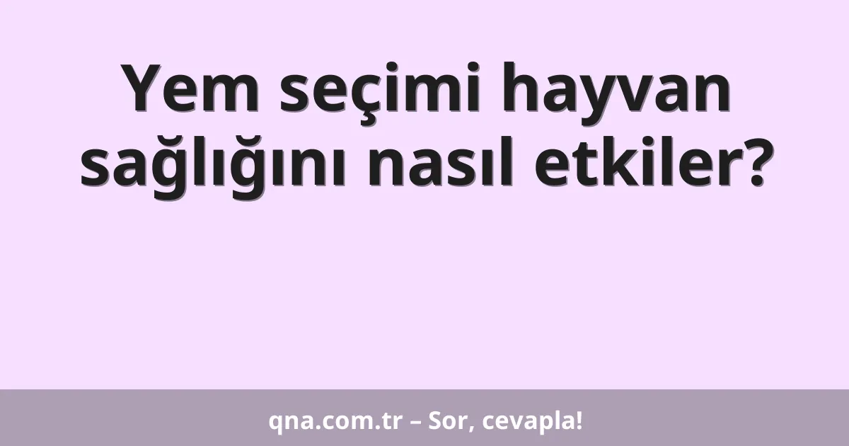 Yem seçimi hayvan sağlığını nasıl etkiler?