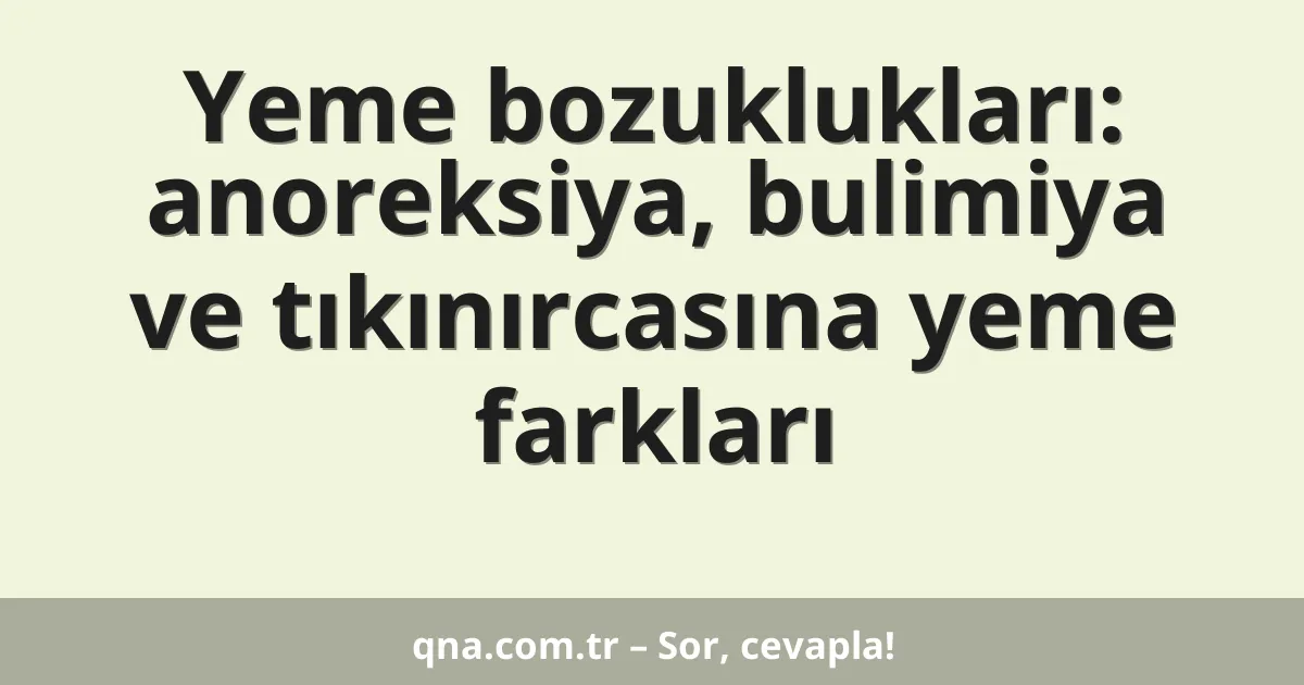 Yeme bozuklukları: anoreksiya, bulimiya ve tıkınırcasına yeme farkları