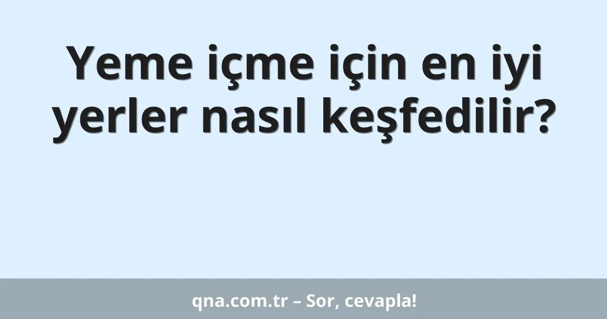 Yeme içme için en iyi yerler nasıl keşfedilir?
