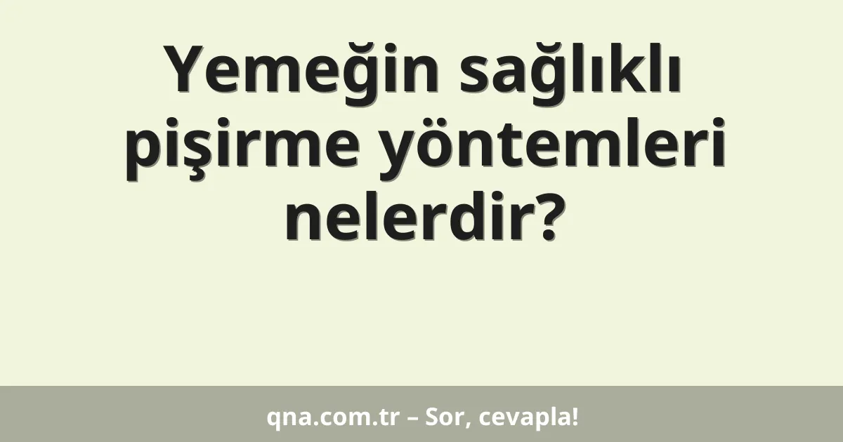 Yemeğin sağlıklı pişirme yöntemleri nelerdir?