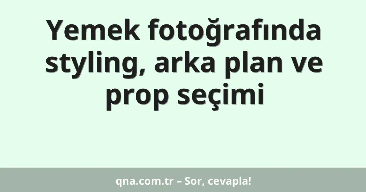 Yemek fotoğrafında styling, arka plan ve prop seçimi