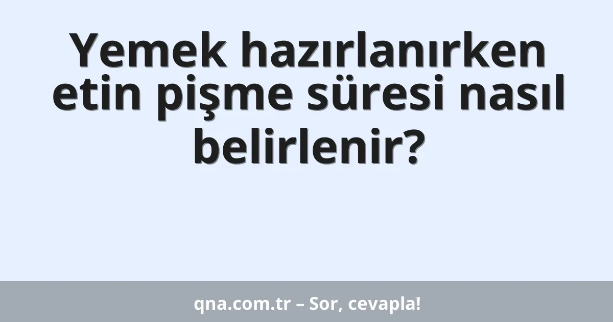Yemek hazırlanırken etin pişme süresi nasıl belirlenir?