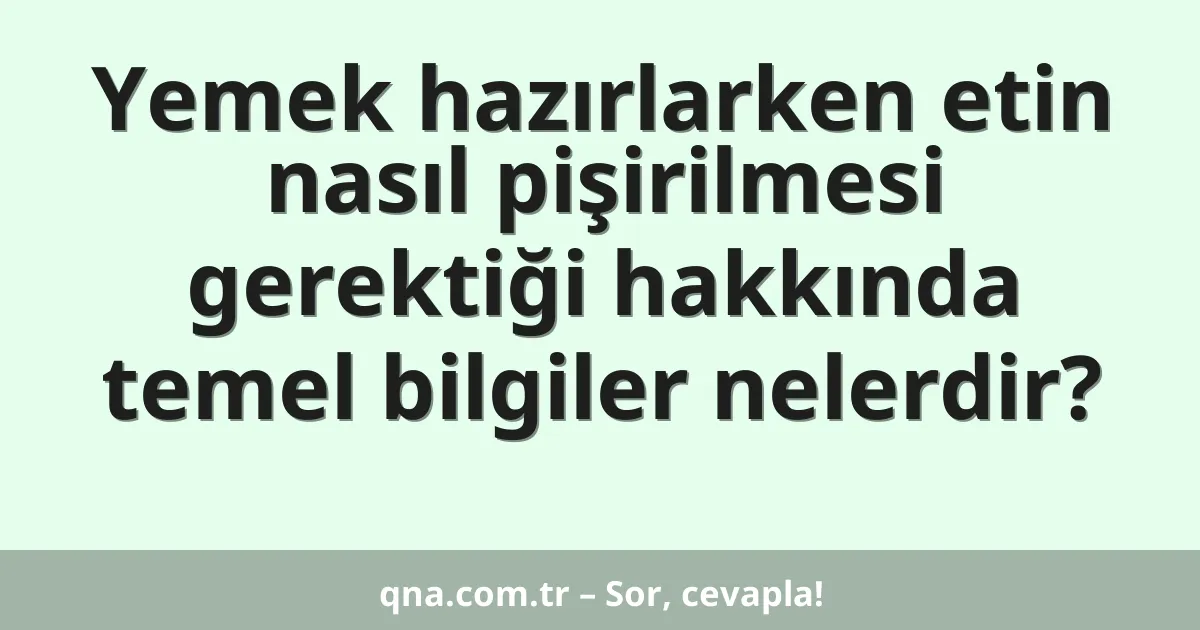 Yemek hazırlarken etin nasıl pişirilmesi gerektiği hakkında temel bilgiler nelerdir?