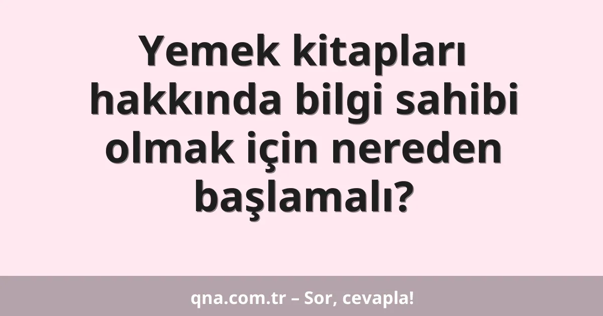 Yemek kitapları hakkında bilgi sahibi olmak için nereden başlamalı?