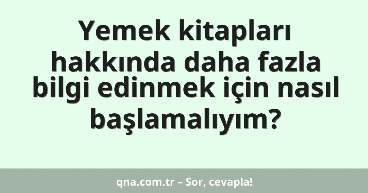 Yemek kitapları hakkında daha fazla bilgi edinmek için nasıl başlamalıyım?