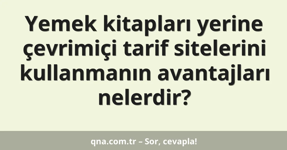 Yemek kitapları yerine çevrimiçi tarif sitelerini kullanmanın avantajları nelerdir?