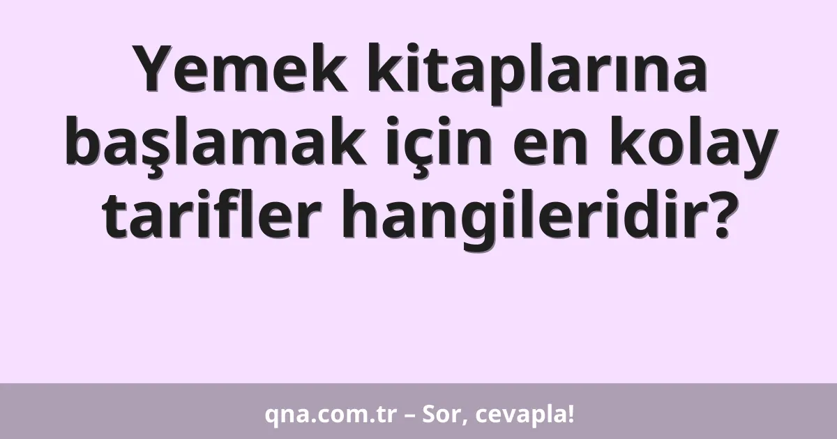 Yemek kitaplarına başlamak için en kolay tarifler hangileridir?