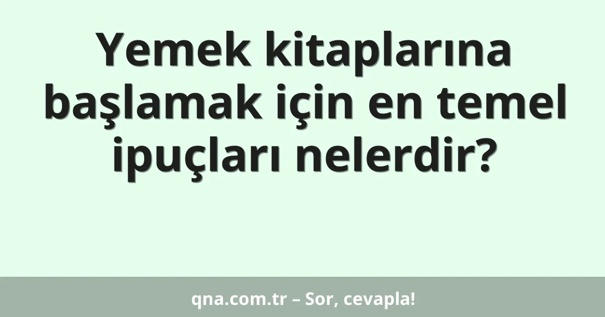 Yemek kitaplarına başlamak için en temel ipuçları nelerdir?