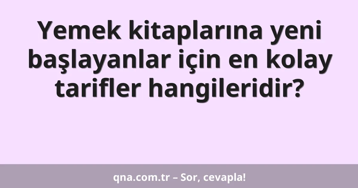 Yemek kitaplarına yeni başlayanlar için en kolay tarifler hangileridir?