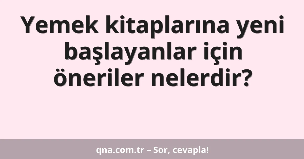 Yemek kitaplarına yeni başlayanlar için öneriler nelerdir?