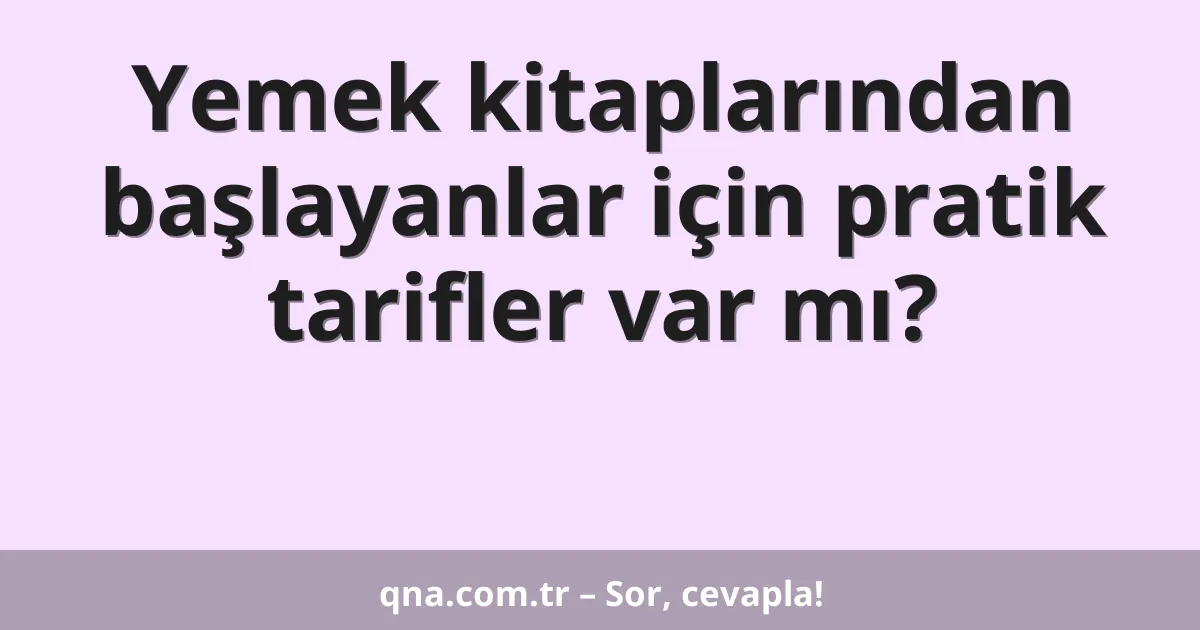 Yemek kitaplarından başlayanlar için pratik tarifler var mı?