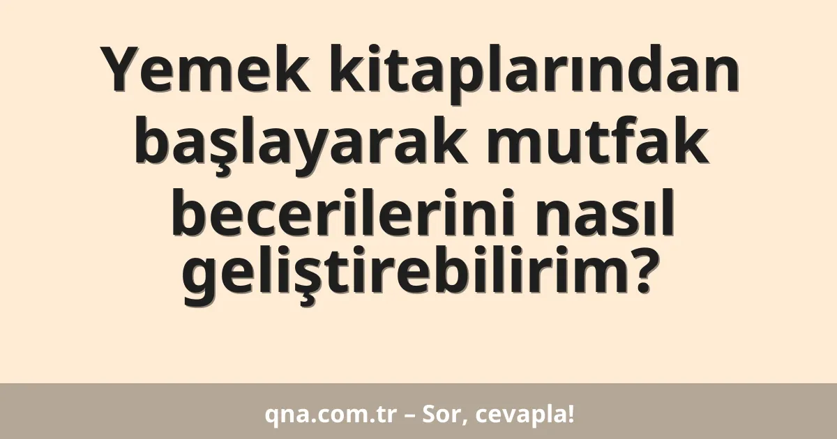 Yemek kitaplarından başlayarak mutfak becerilerini nasıl geliştirebilirim?