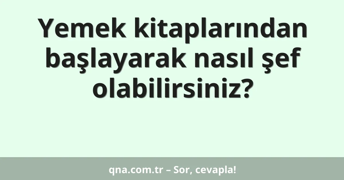 Yemek kitaplarından başlayarak nasıl şef olabilirsiniz?