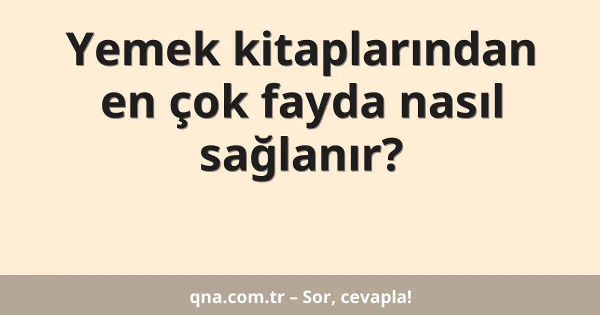 Yemek kitaplarından en çok fayda nasıl sağlanır?