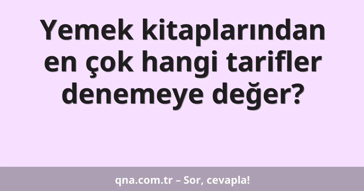 Yemek kitaplarından en çok hangi tarifler denemeye değer?