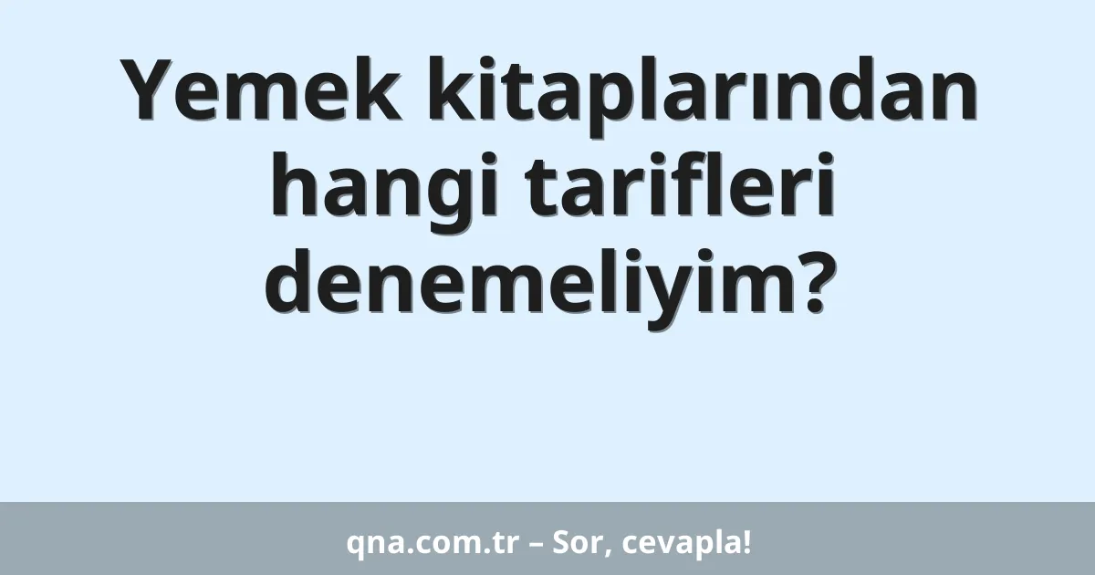 Yemek kitaplarından hangi tarifleri denemeliyim?